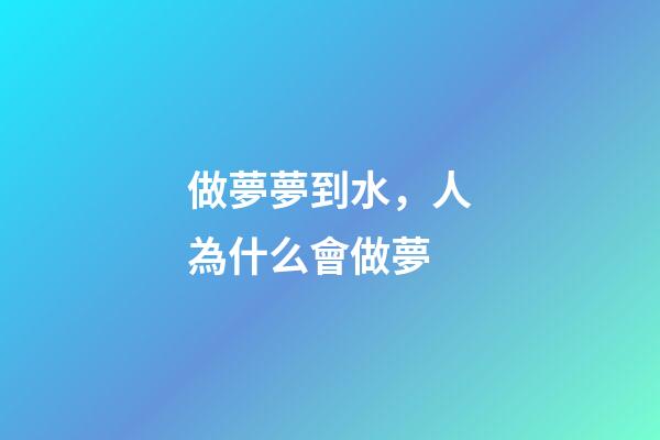做夢夢到水，人為什么會做夢-第1張-觀點-玄機派
