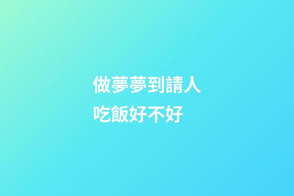 做夢夢到請人吃飯好不好