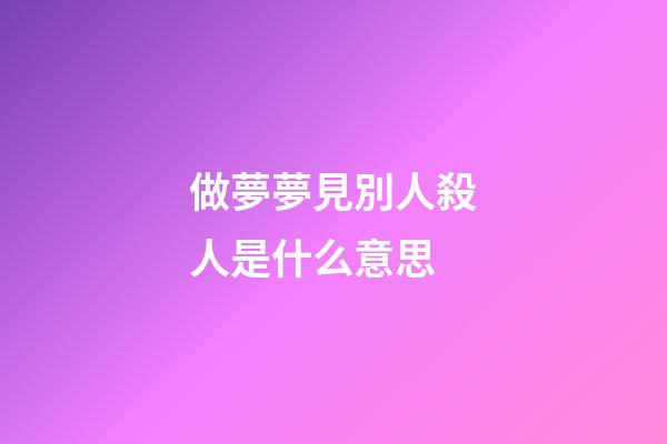 做夢夢見別人殺人是什么意思