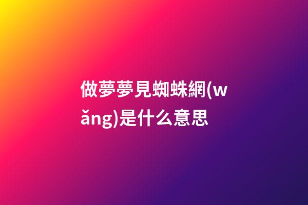 做夢夢見蜘蛛網(wǎng)是什么意思