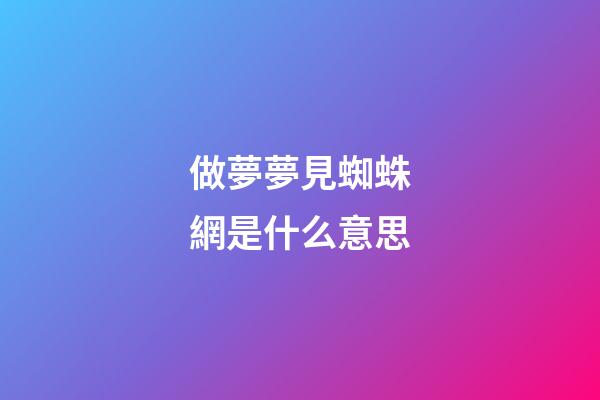 做夢夢見蜘蛛網是什么意思