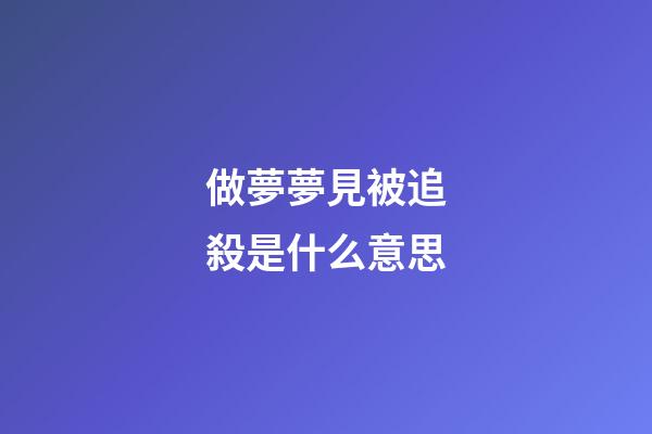 做夢夢見被追殺是什么意思