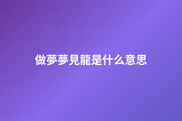 做夢夢見龍是什么意思