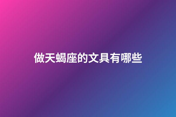 做天蝎座的文具有哪些-第1張-星座運勢-玄機派