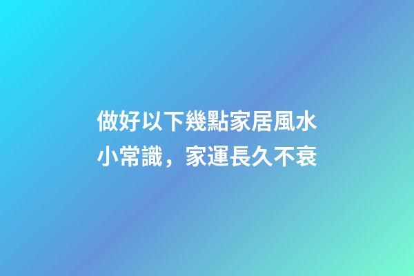 做好以下幾點家居風水小常識，家運長久不衰