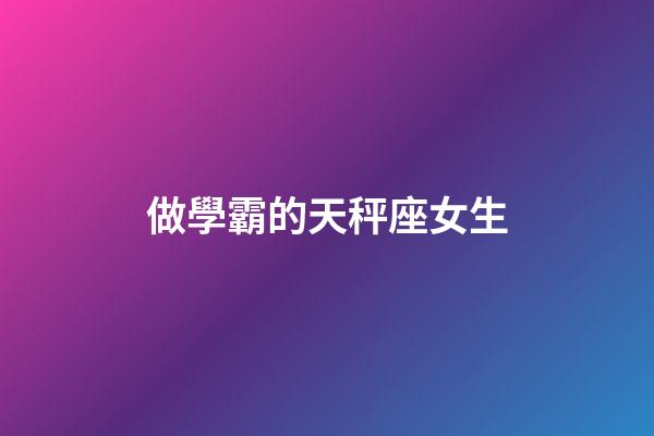 做學霸的天秤座女生-第1張-星座運勢-玄機派