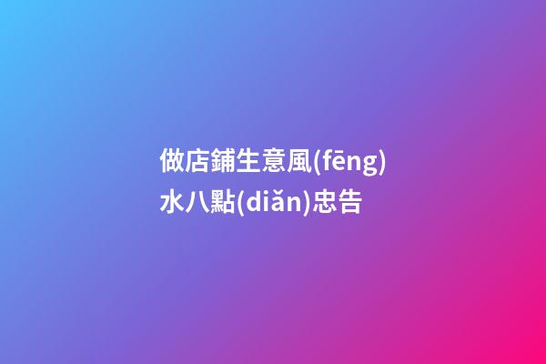 做店鋪生意風(fēng)水八點(diǎn)忠告
