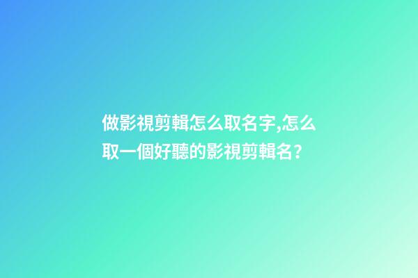 做影視剪輯怎么取名字,怎么取一個好聽的影視剪輯名？