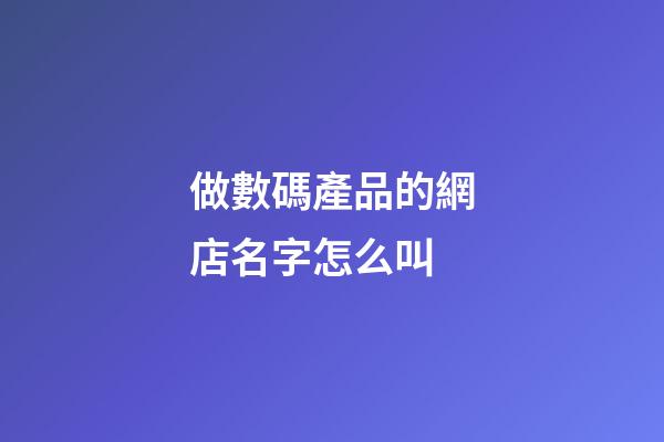 做數碼產品的網店名字怎么叫-第1張-店鋪起名-玄機派
