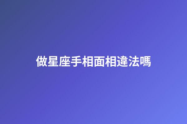 做星座手相面相違法嗎-第1張-星座運勢-玄機派