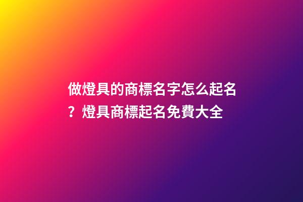 做燈具的商標名字怎么起名？燈具商標起名免費大全-第1張-商標起名-玄機派