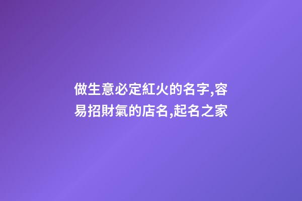 做生意必定紅火的名字,容易招財氣的店名,起名之家