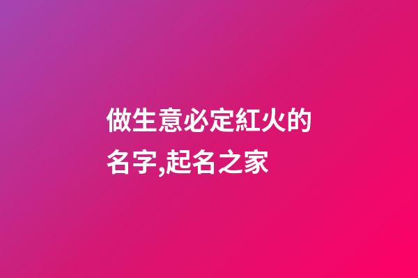 做生意必定紅火的名字,起名之家-第1張-店鋪起名-玄機(jī)派
