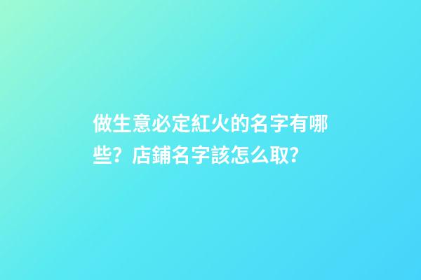 做生意必定紅火的名字有哪些？店鋪名字該怎么取？-第1張-店鋪起名-玄機派