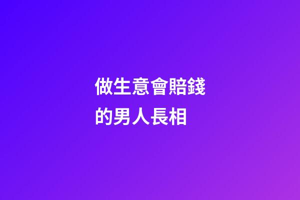 做生意會賠錢的男人長相