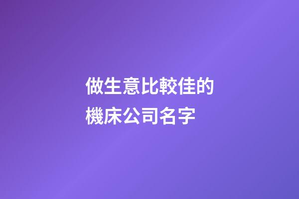 做生意比較佳的機床公司名字-第1張-公司起名-玄機派