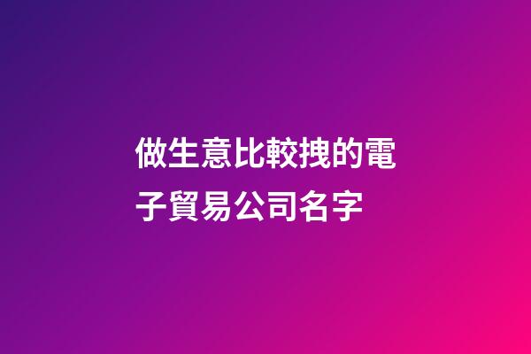 做生意比較拽的電子貿易公司名字-第1張-公司起名-玄機派
