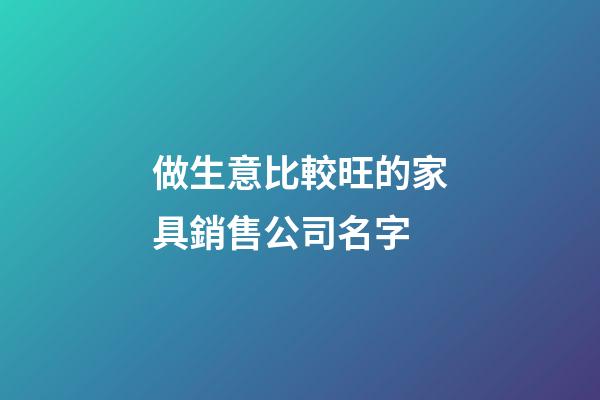 做生意比較旺的家具銷售公司名字-第1張-公司起名-玄機(jī)派