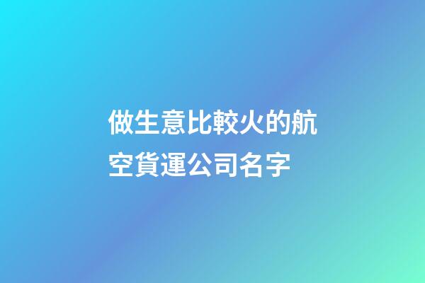 做生意比較火的航空貨運公司名字-第1張-公司起名-玄機派
