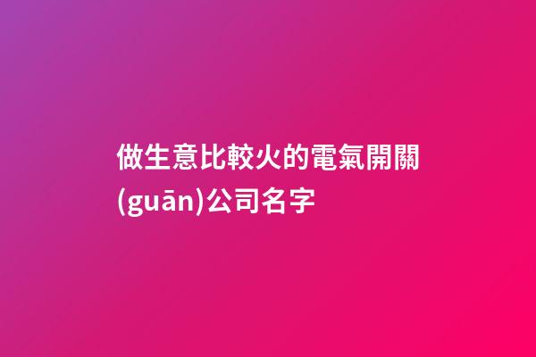 做生意比較火的電氣開關(guān)公司名字-第1張-公司起名-玄機(jī)派