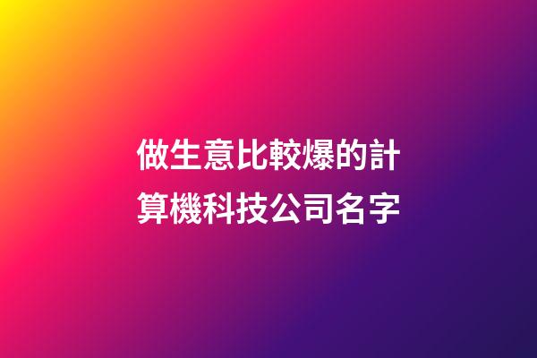 做生意比較爆的計算機科技公司名字-第1張-公司起名-玄機派