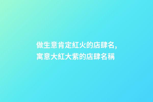 做生意肯定紅火的店肆名,寓意大紅大紫的店肆名稱-第1張-店鋪起名-玄機派
