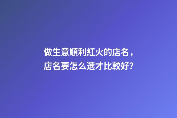 做生意順利紅火的店名，店名要怎么選才比較好？