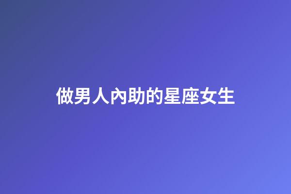 做男人內助的星座女生-第1張-星座運勢-玄機派