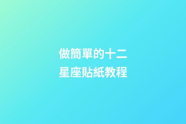 做簡單的十二星座貼紙教程-第1張-星座運勢-玄機派