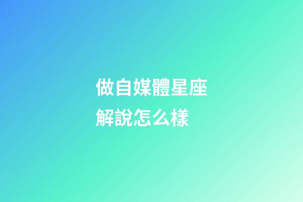 做自媒體星座解說怎么樣-第1張-星座運勢-玄機派