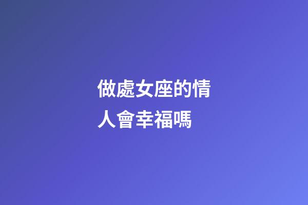 做處女座的情人會幸福嗎-第1張-星座運勢-玄機派