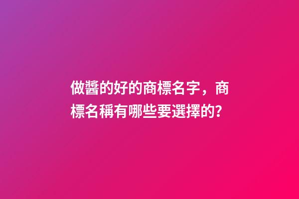 做醬的好的商標名字，商標名稱有哪些要選擇的？