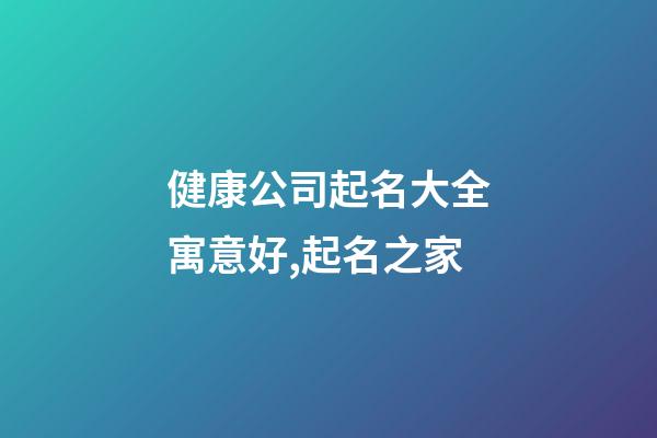 健康公司起名大全寓意好,起名之家-第1張-公司起名-玄機派