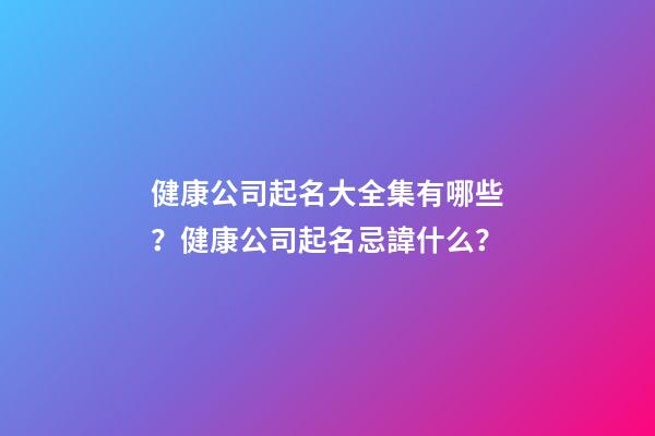 健康公司起名大全集有哪些？健康公司起名忌諱什么？-第1張-公司起名-玄機(jī)派
