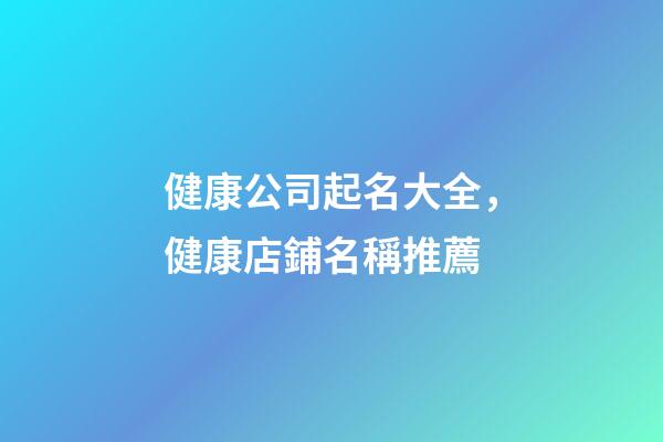 健康公司起名大全，健康店鋪名稱推薦