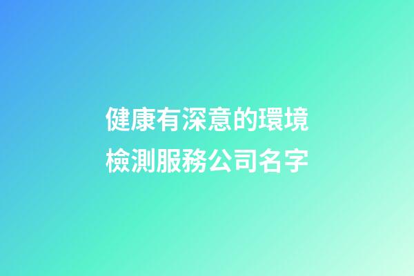 健康有深意的環境檢測服務公司名字-第1張-公司起名-玄機派