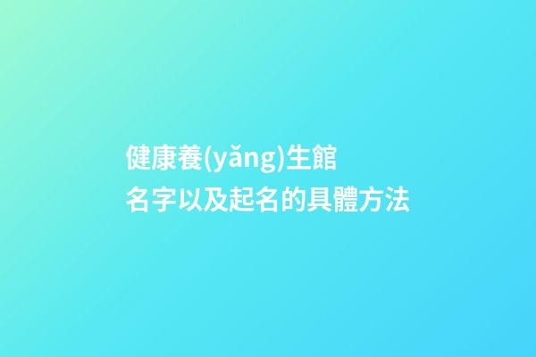 健康養(yǎng)生館名字以及起名的具體方法-第1張-店鋪起名-玄機(jī)派