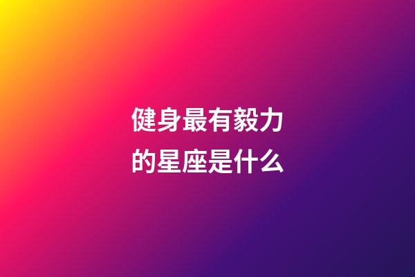 健身最有毅力的星座是什么-第1張-星座運勢-玄機派