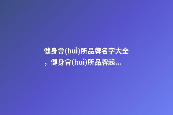健身會(huì)所品牌名字大全，健身會(huì)所品牌起名賞析-第1張-商標(biāo)起名-玄機(jī)派