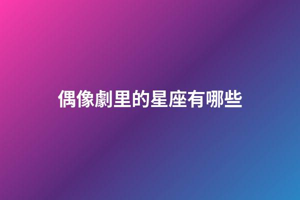 偶像劇里的星座有哪些-第1張-星座運勢-玄機派