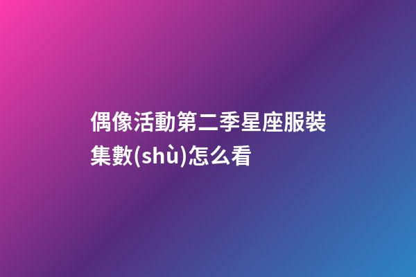 偶像活動第二季星座服裝集數(shù)怎么看-第1張-星座運勢-玄機派