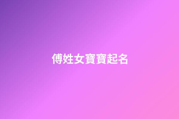 傅姓女寶寶起名(傅姓女寶寶起名字)-第1張-女孩起名-玄機派