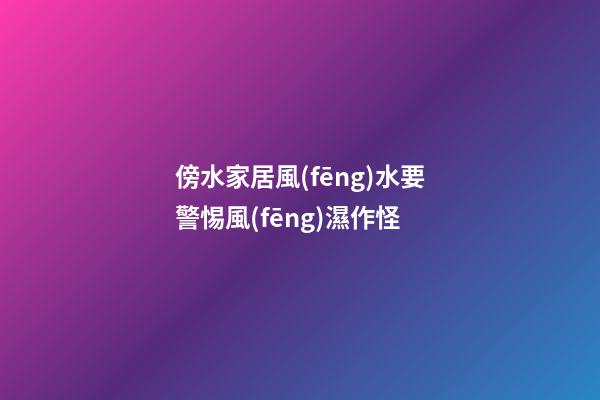 傍水家居風(fēng)水要警惕風(fēng)濕作怪