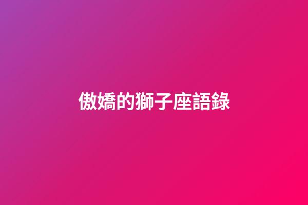 傲嬌的獅子座語錄-第1張-星座運勢-玄機派