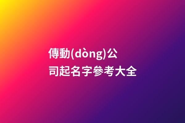 傳動(dòng)公司起名字參考大全-第1張-公司起名-玄機(jī)派