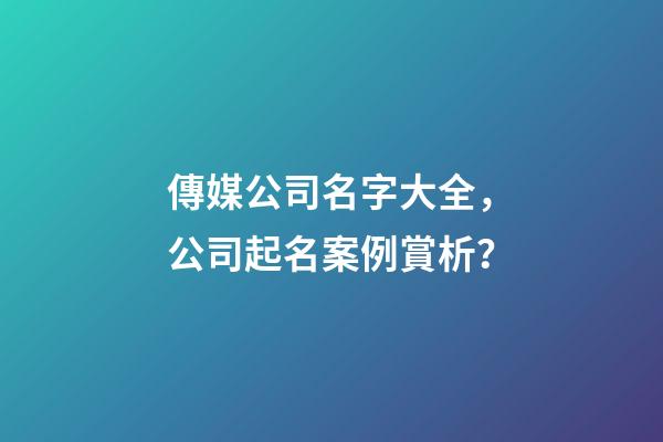 傳媒公司名字大全，公司起名案例賞析？-第1張-公司起名-玄機派