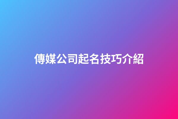 傳媒公司起名技巧介紹-第1張-公司起名-玄機派