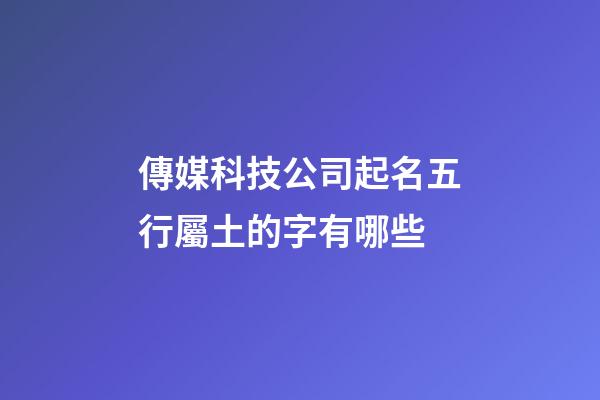 傳媒科技公司起名五行屬土的字有哪些-第1張-公司起名-玄機派
