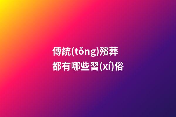 傳統(tǒng)殯葬都有哪些習(xí)俗