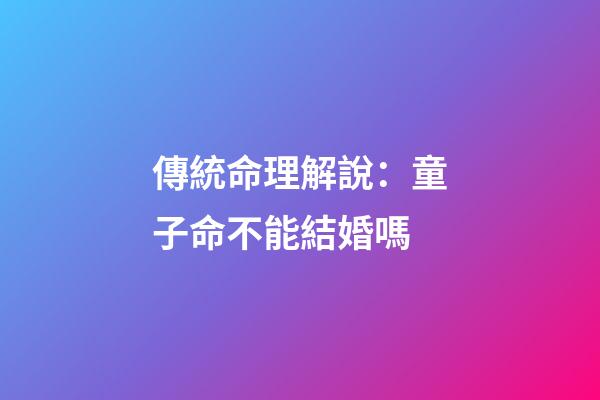 傳統命理解說：童子命不能結婚嗎?